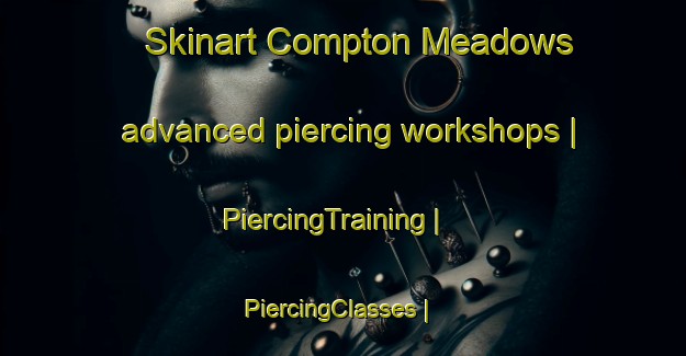 Skinart Compton Meadows advanced piercing workshops | PiercingTraining | PiercingClasses | SkinartTraining-United States